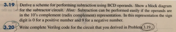  3.19 Derive a scheme for performing subtraction using BCD operands. Show
