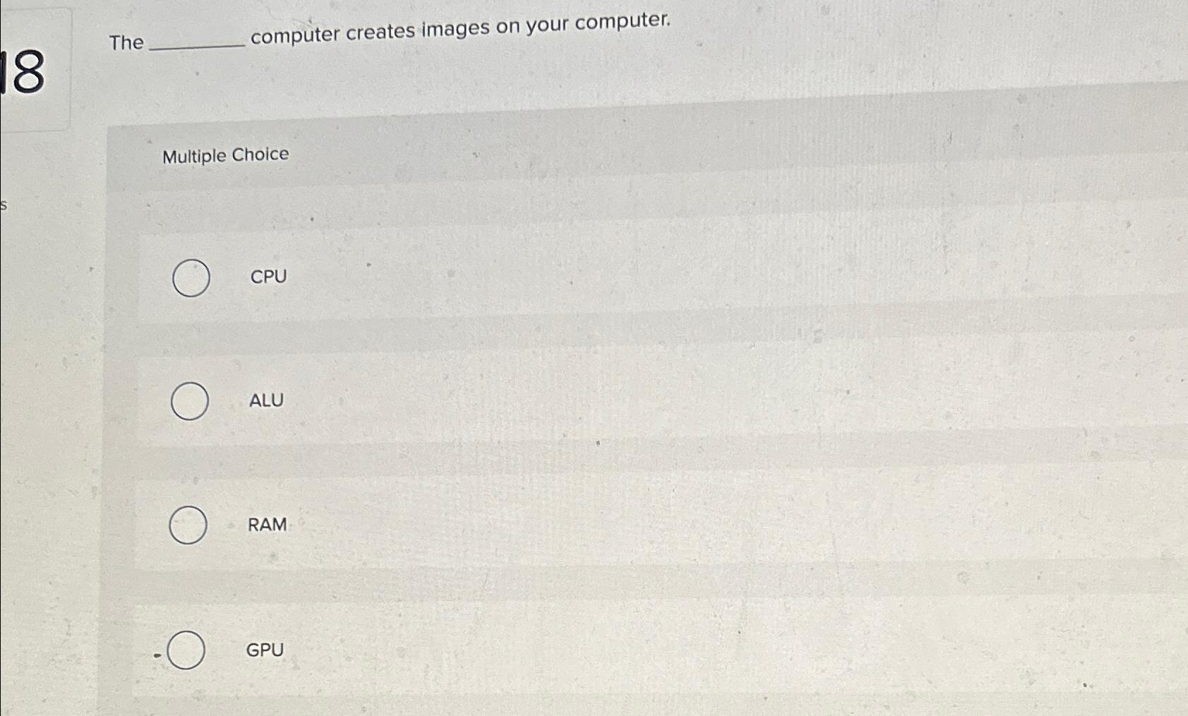  The computer creates images on your computer. Multiple Choice CPU ALU