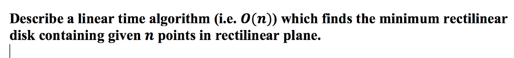 Algorithm Describe a linear time algorithm (i.e. O(n)) which finds the minimum