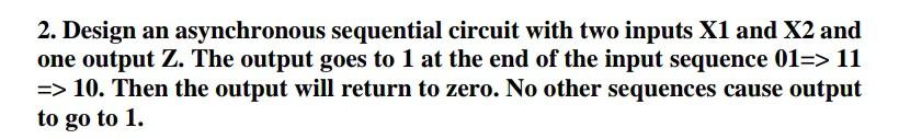  2. Design an asynchronous sequential circuit with two inputs X1 and