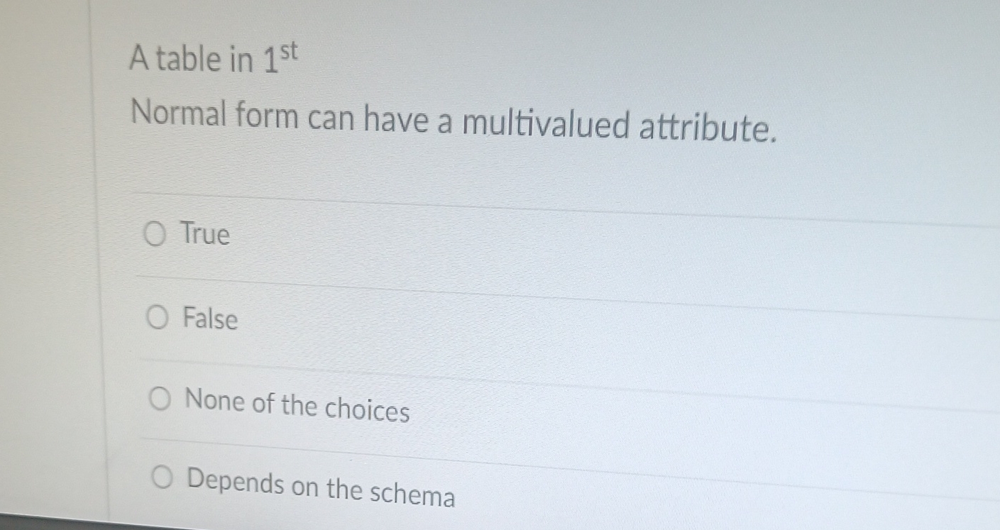  A table in 1st Normal form can have a multivalued attribute,