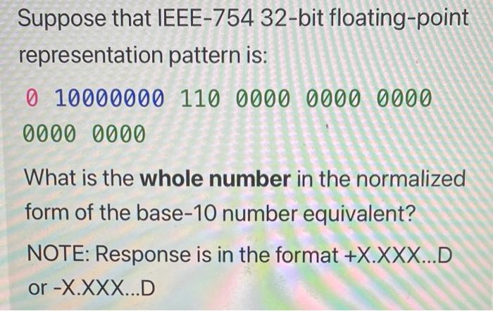  Suppose that IEEE-754 32-bit floating-point representation pattern is: 0 10000000 110