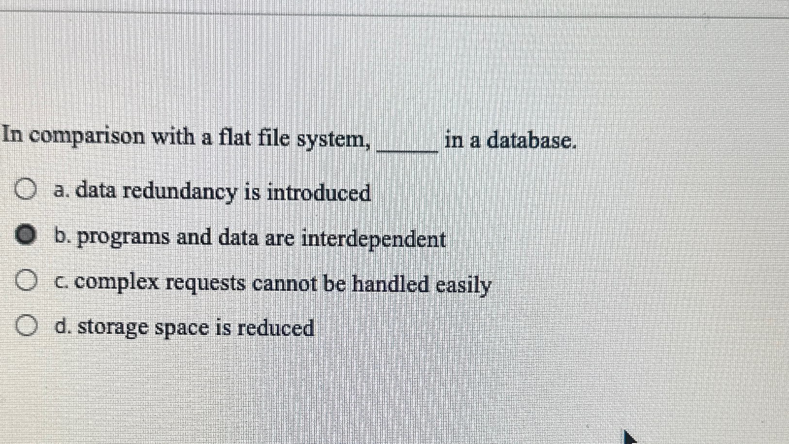  In comparison with a flat file system, in a database. a.