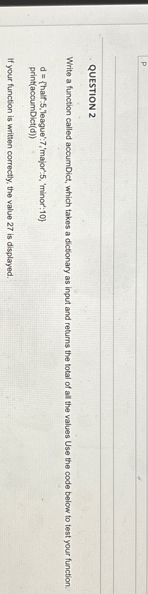  QUESTION 2 Write a function called accumDict, which takes a dictionary