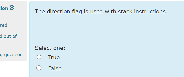  The direction flag is used with stack instructions Select one: True