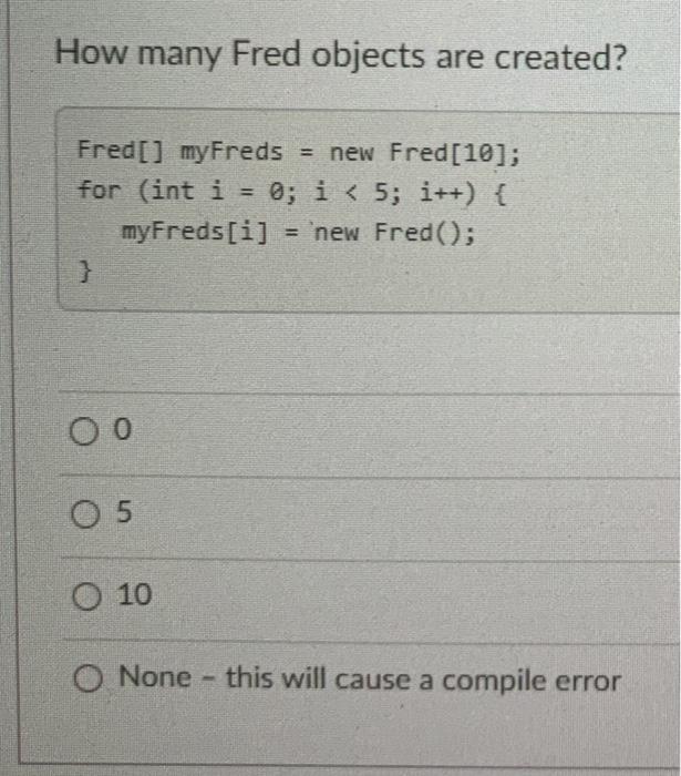 are created? Fred[] myFreds = new Fred[10]; for (int i = 0;