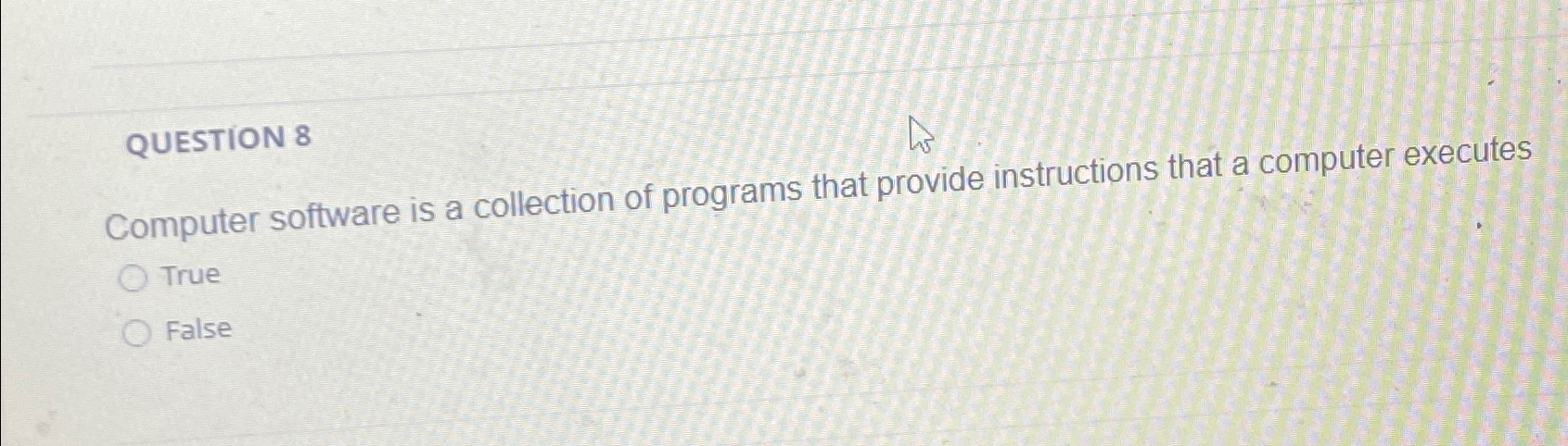  QUESTION 8 Computer software is a collection of programs that provide