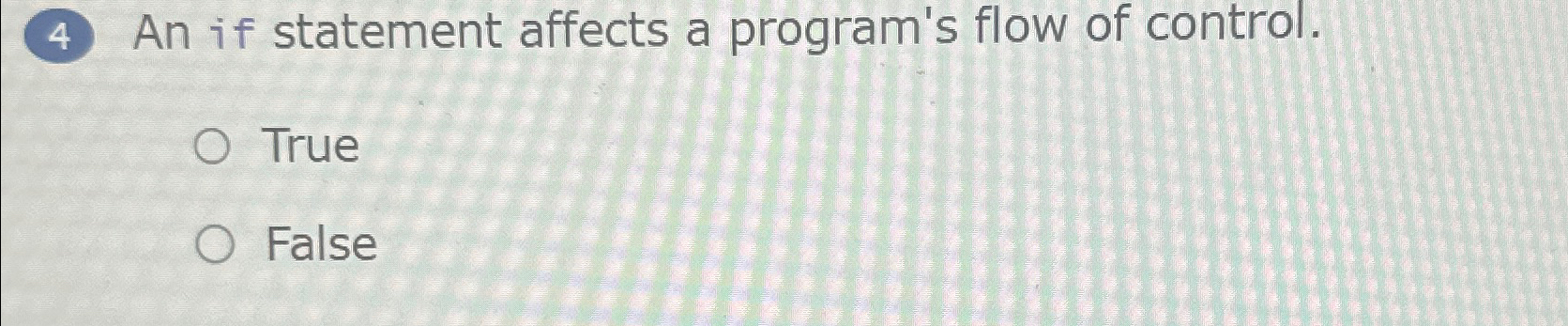  (4) An if statement affects a program's flow of control. True