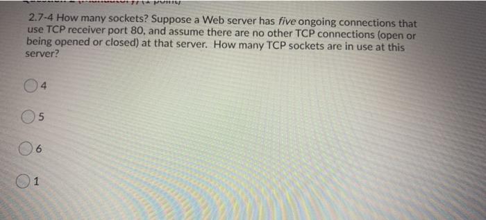  2.7-4 How many sockets? Suppose a Web server has five ongoing