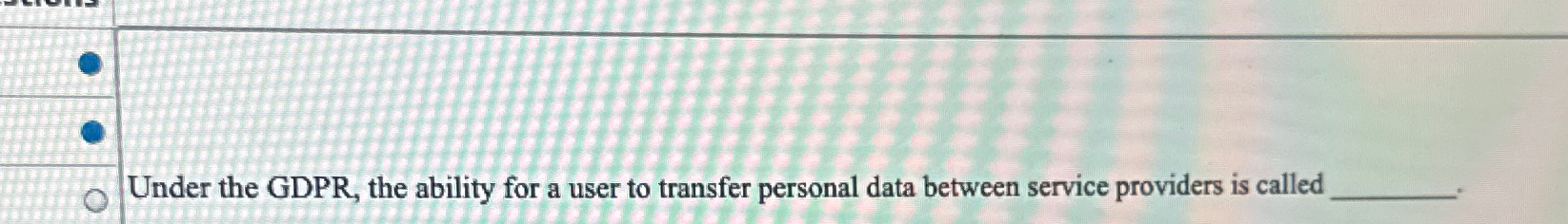  Under the GDPR, the ability for a user to transfer personal