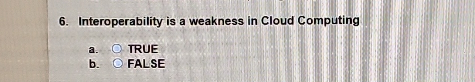  Interoperability is a weakness in Cloud Computing a. TRUE b. FALSE