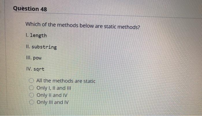  Question 48 Which of the methods below are static methods? I.