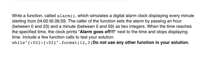  Write a function, called alarm), which simulates a digital alarm clock