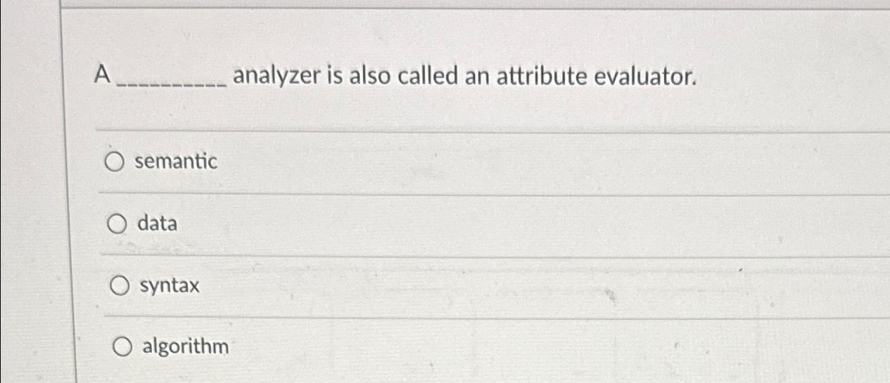  A analyzer is also called an attribute evaluator. semantic data syntax