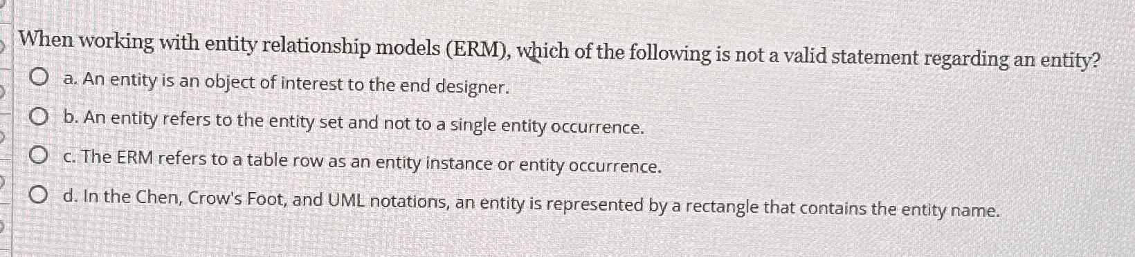 When working with entity relationship models (ERM), which of the following