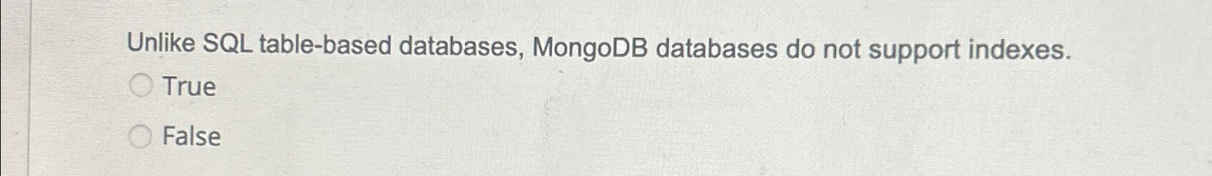  Unlike SQL table-based databases, MongoDB databases do not support indexes. True
