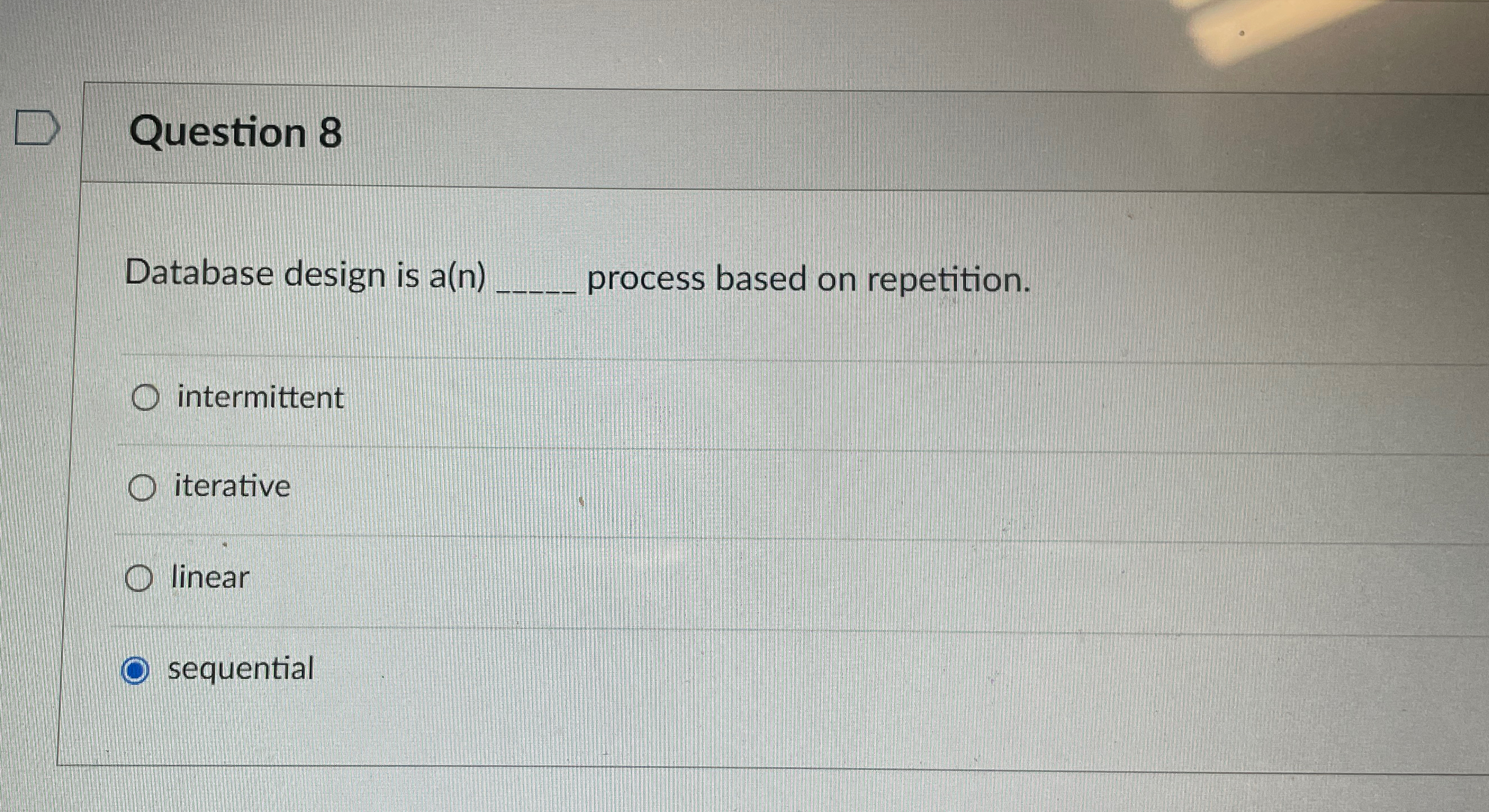  Question 8 Database design is a(n) process based on repetition. intermittent