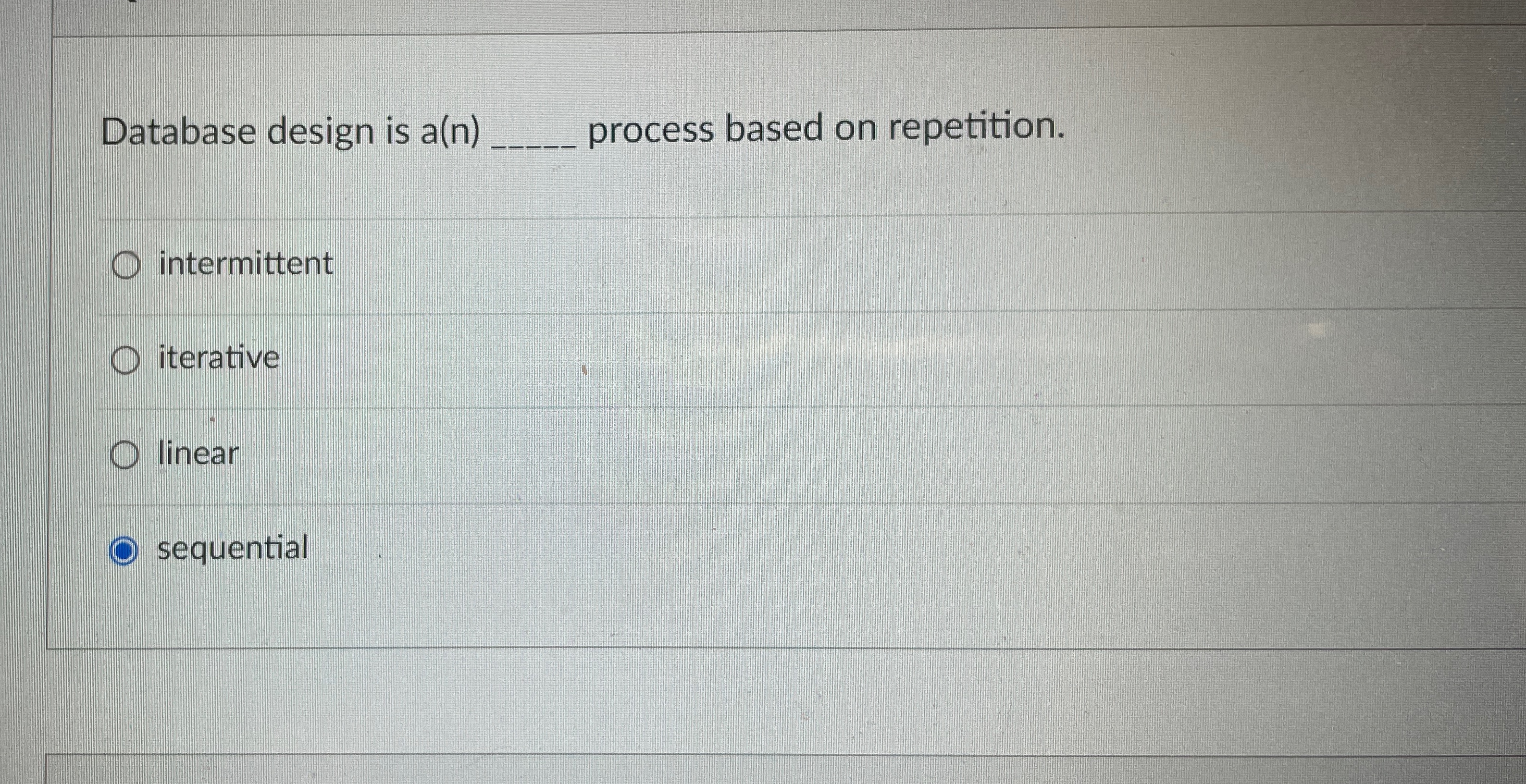  Database design is a(n) process based on repetition. intermittent iterative linear