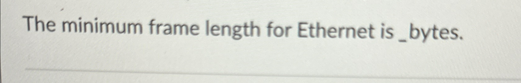  The minimum frame length for Ethernet is _bytes. 