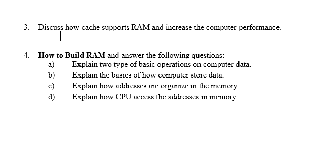  3. Discuss how cache supports RAM and increase the computer performance.