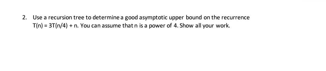 2. Use a recursion tree to determine a good asymptotic upper