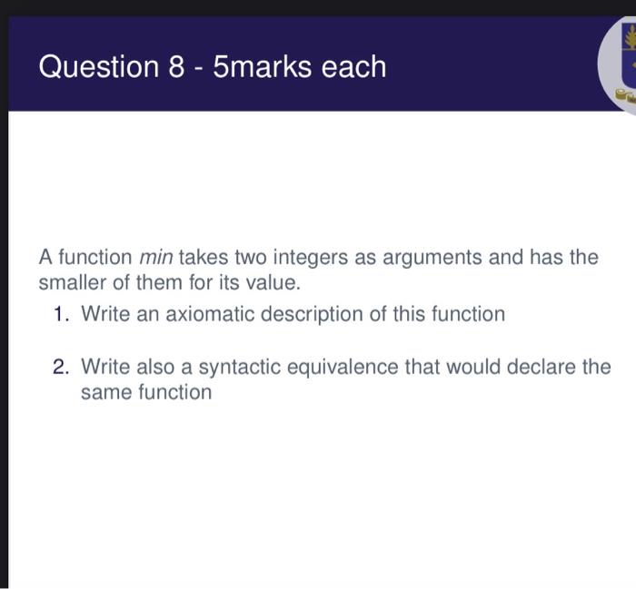  Question 8 - 5marks each A function min takes two integers