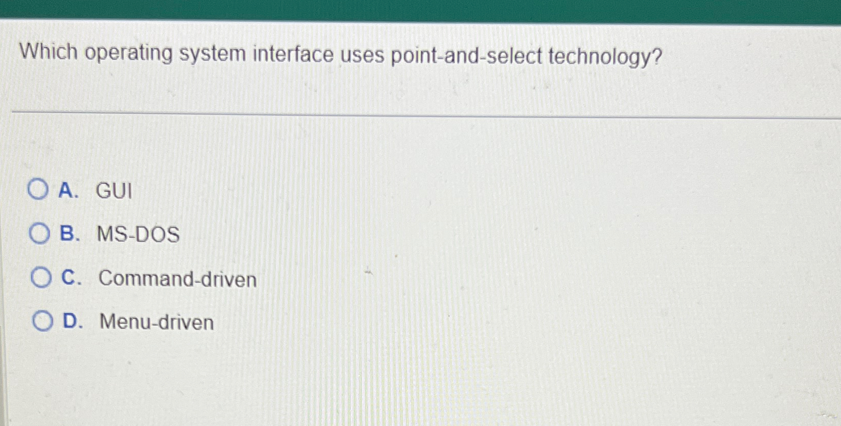  Which operating system interface uses point-and-select technology? A. GUI B. MS-DOS