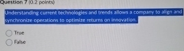  Question 7(0.2 points) Understanding current technologies and trends allows a company