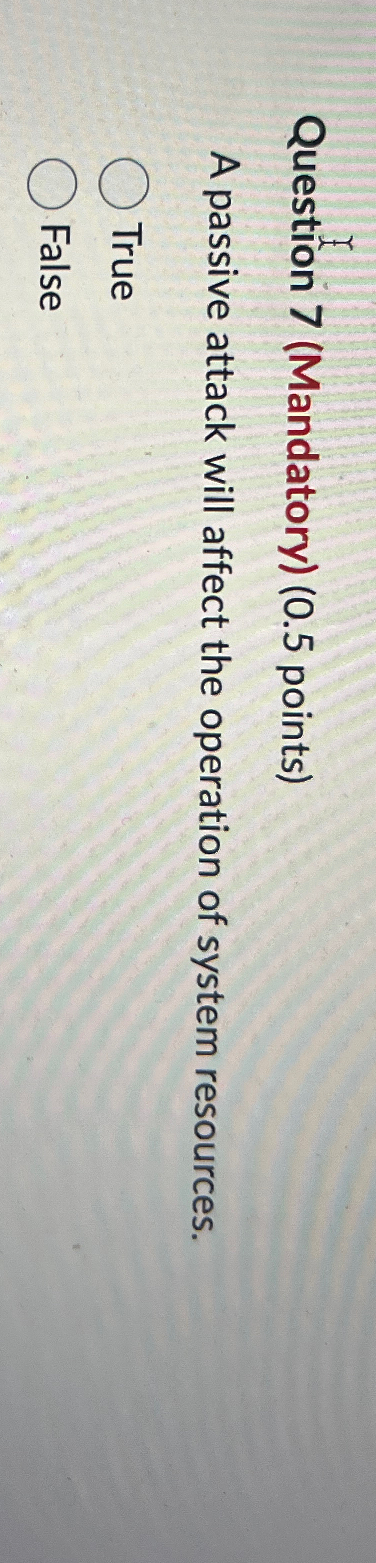  Question 7(Mandatory)(0.5 points) A passive attack will affect the operation of