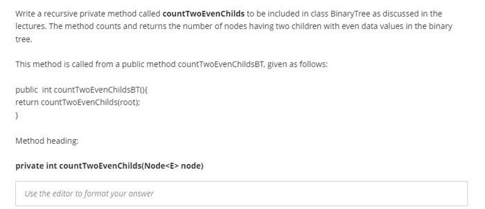  Write a recursive private method called countTwoEvenChilds to be included in