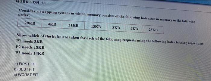  QUESTION 13 Consider a swapping system in which memory consists of