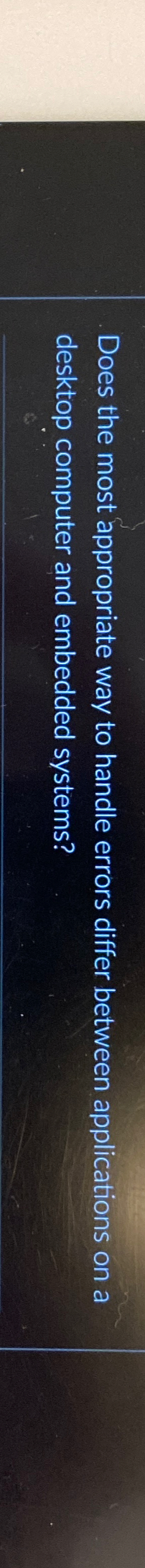  Does the most appropriate way to handle errors differ between applications