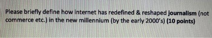  Please briefly define how internet has redefined & reshaped journalism (not