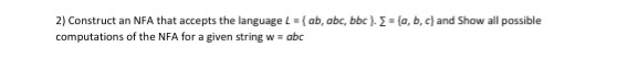  2) Construct an NFA that accepts the language { ab, abc,