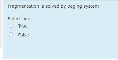  Fragmentation is solved by paging system Select one: True False 