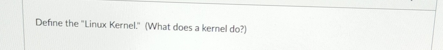  Define the "Linux Kernel." (What does a kernel do?) 