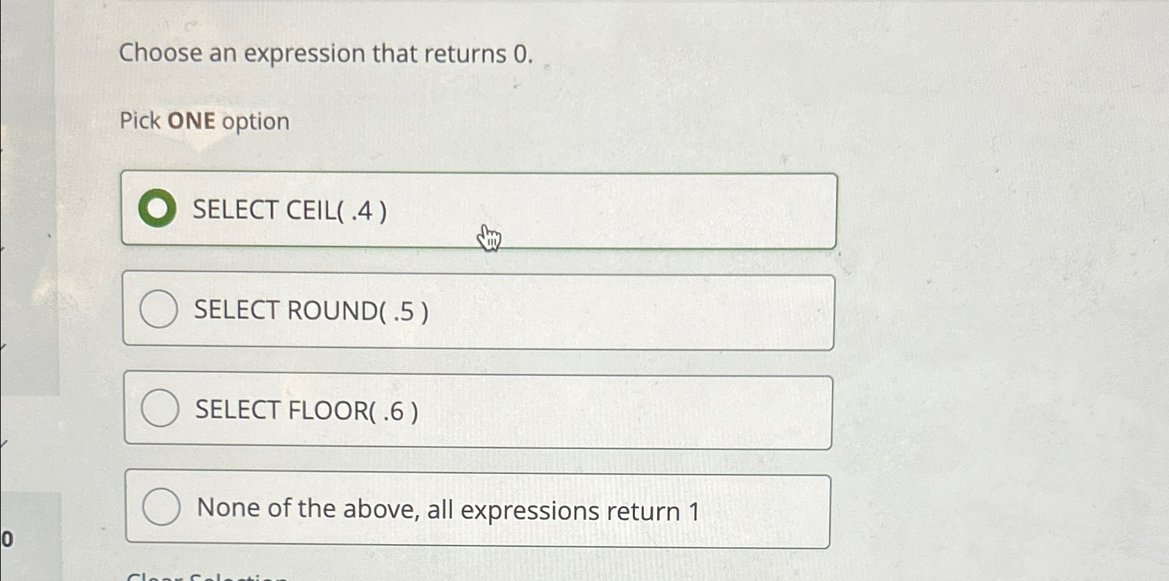  Choose an expression that returns 0. Pick ONE option SELECT ROUND(.5)