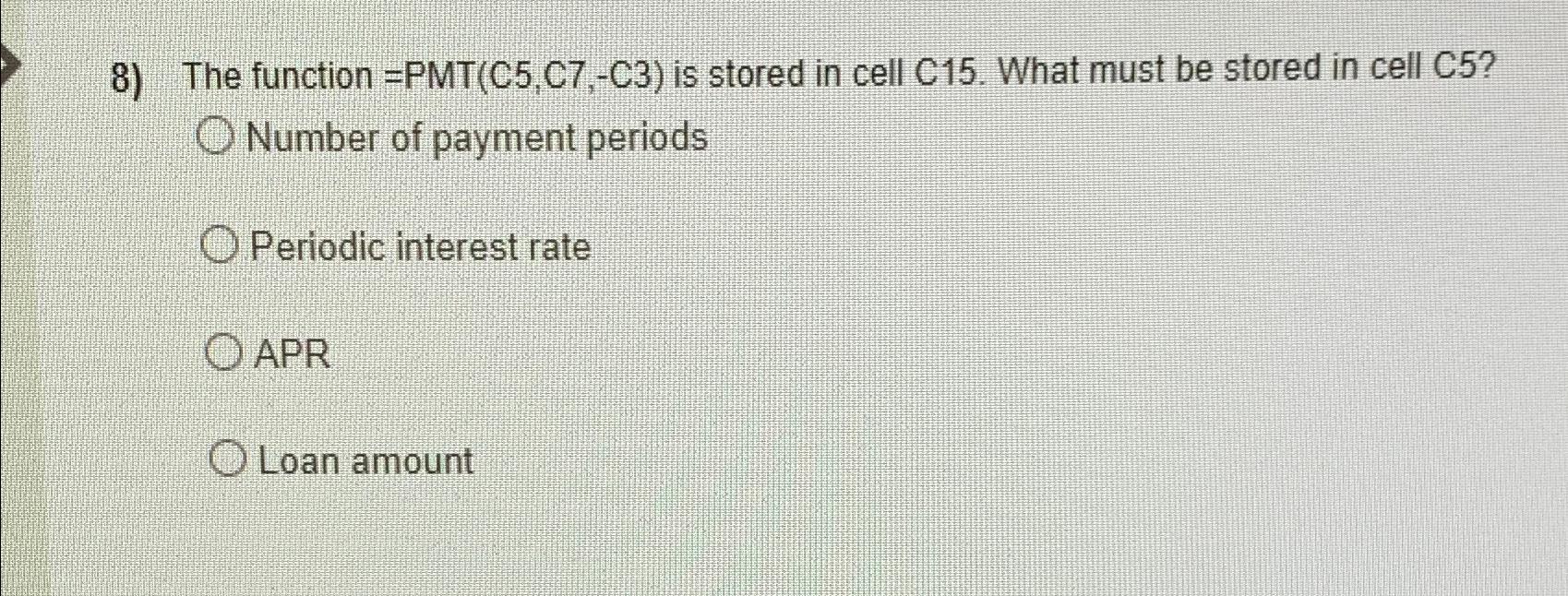  The function =PMT(C5,C7,-C3) is stored in cell C15. What must be