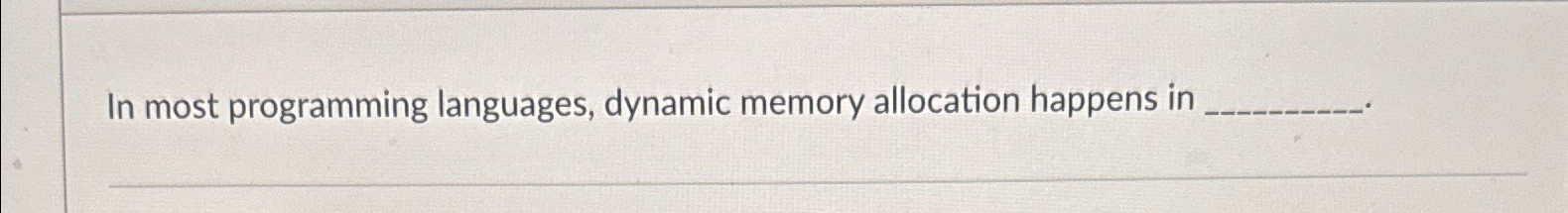  In most programming languages, dynamic memory allocation happens in 