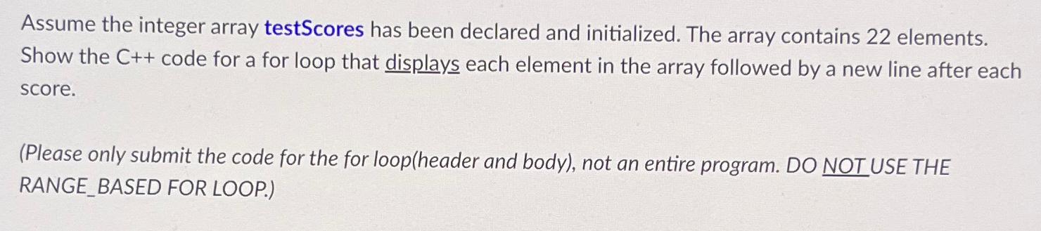  Assume the integer array testScores has been declared and initialized. The