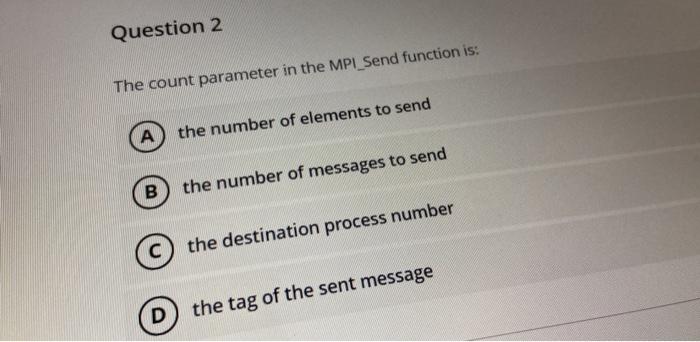  Question 2 The count parameter in the MPI_Send function is: A