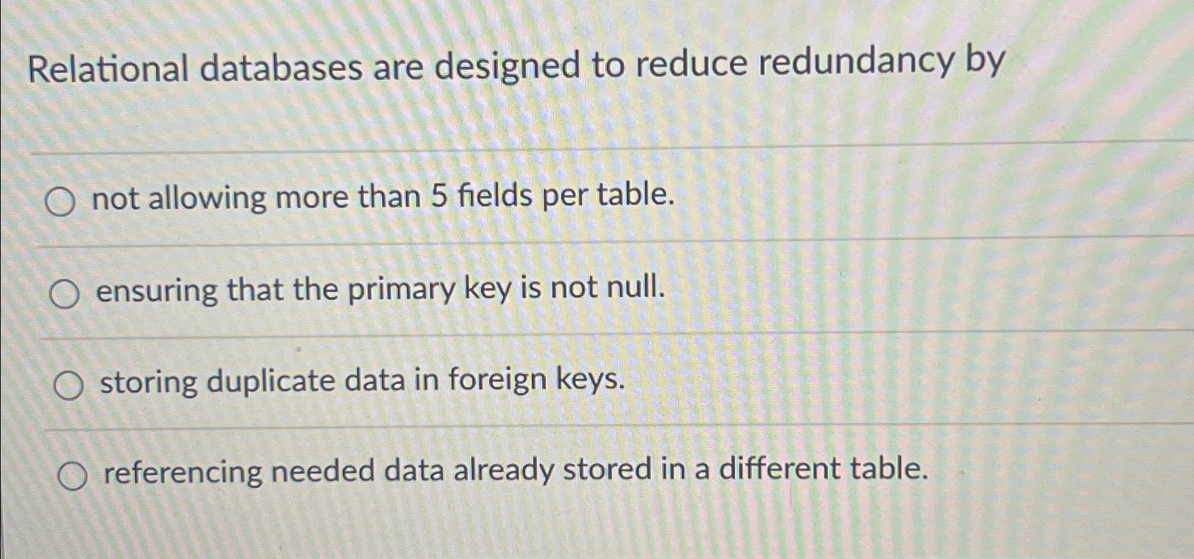  Relational databases are designed to reduce redundancy by not allowing more