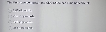  The first supercomputer, the CDC 6600, had a memory size of: