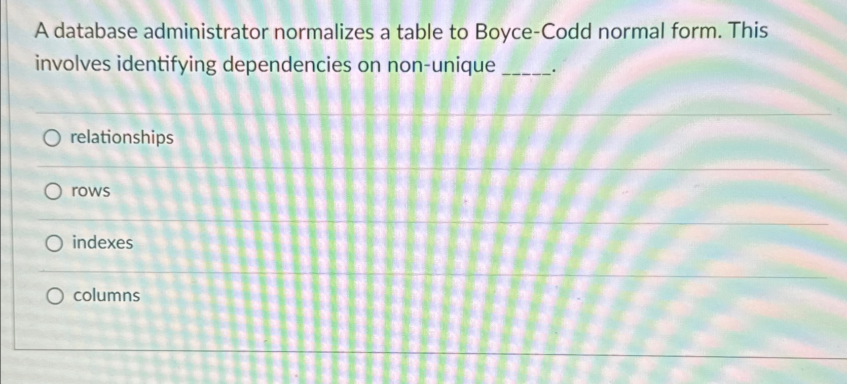  A database administrator normalizes a table to Boyce-Codd normal form. This