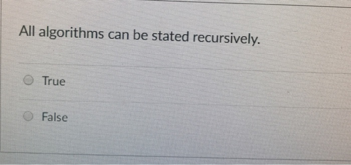  All algorithms can be stated recursively. True False