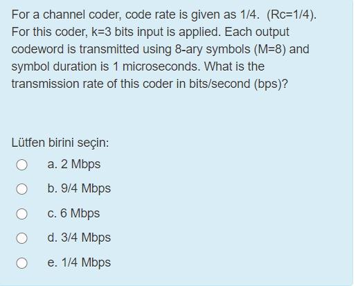 For a channel coder, code rate is given as 1/4. (Rc=1/4).