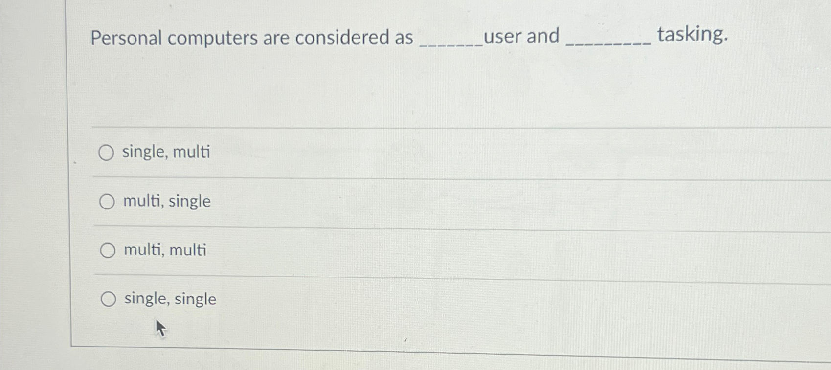  Personal computers are considered as user and tasking. single, multi multi,