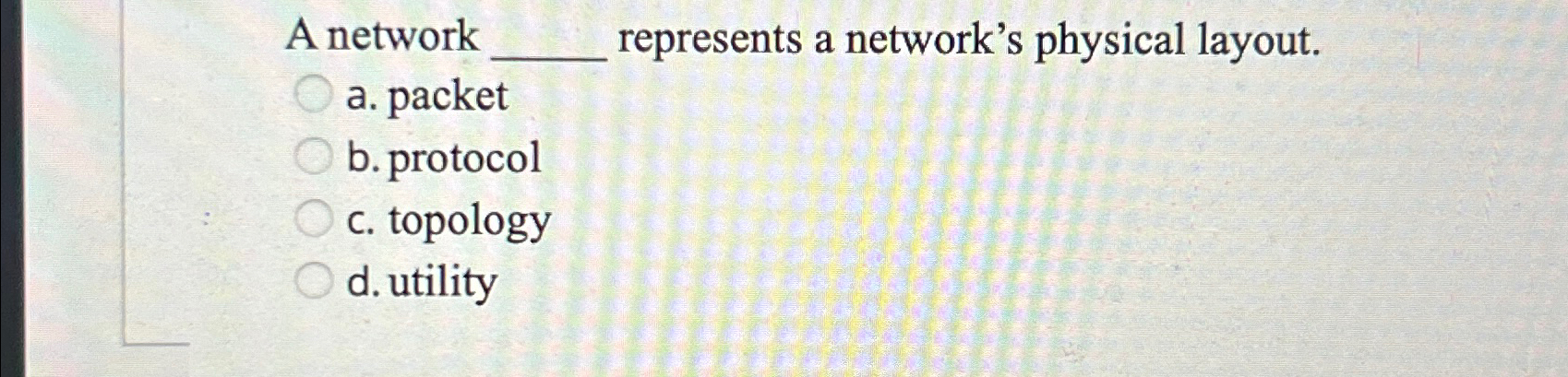  A network represents a network's physical layout. a. packet b. protocol