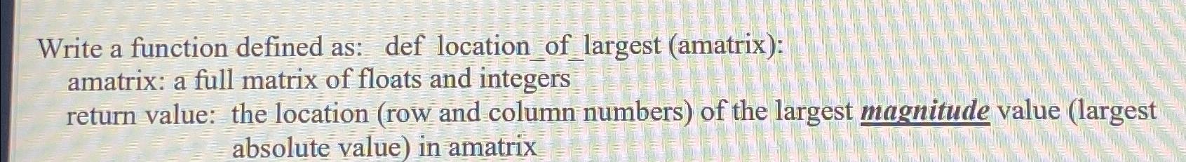  Write a function defined as: def location_of_largest (amatrix): amatrix: a full