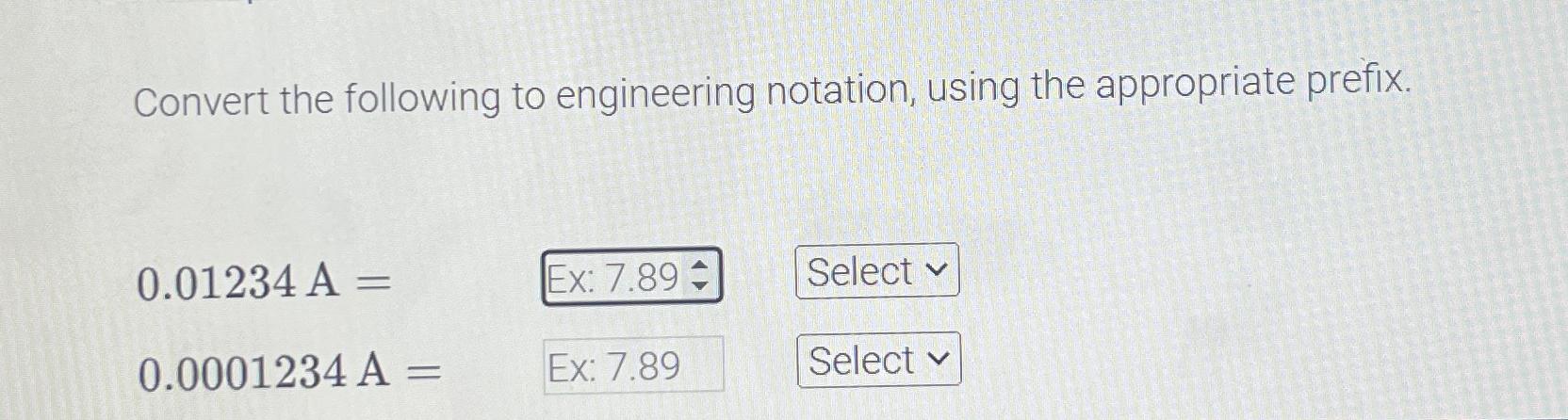  Convert the following to engineering notation, using the appropriate prefix. 0.01234A=